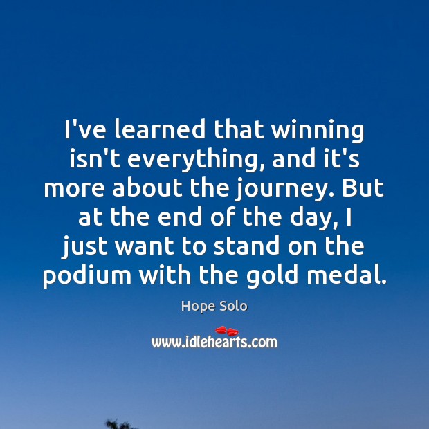 I’ve learned that winning isn’t everything, and it’s more about the journey. Hope Solo Picture Quote