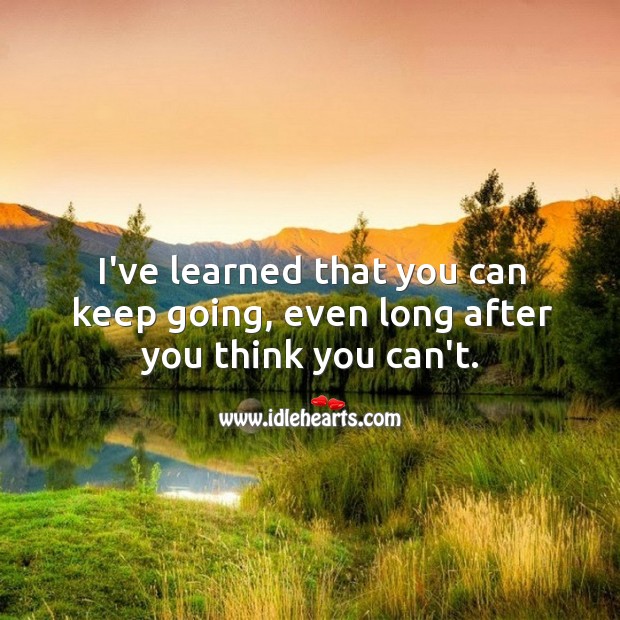 I’ve learned that you can keep going, even long after you think you can’t. Inspirational Quotes Image