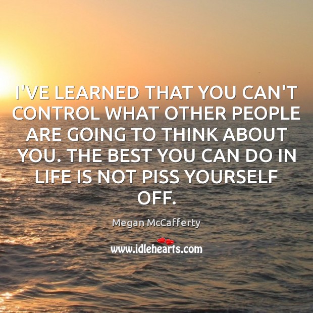 I’VE LEARNED THAT YOU CAN’T CONTROL WHAT OTHER PEOPLE ARE GOING TO Megan McCafferty Picture Quote