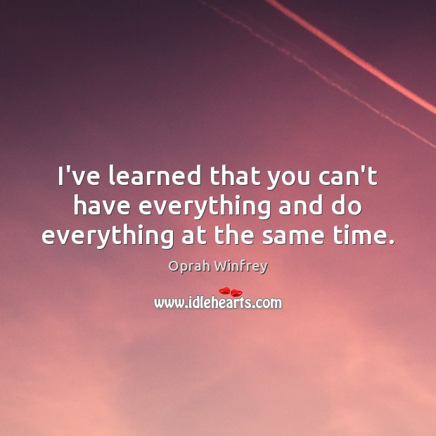 I’ve learned that you can’t have everything and do everything at the same time. Oprah Winfrey Picture Quote