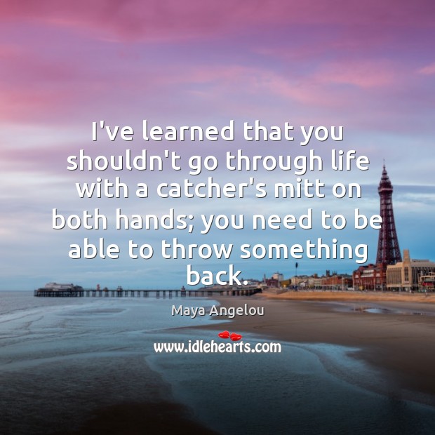 I’ve learned that you shouldn’t go through life with a catcher’s mitt Maya Angelou Picture Quote