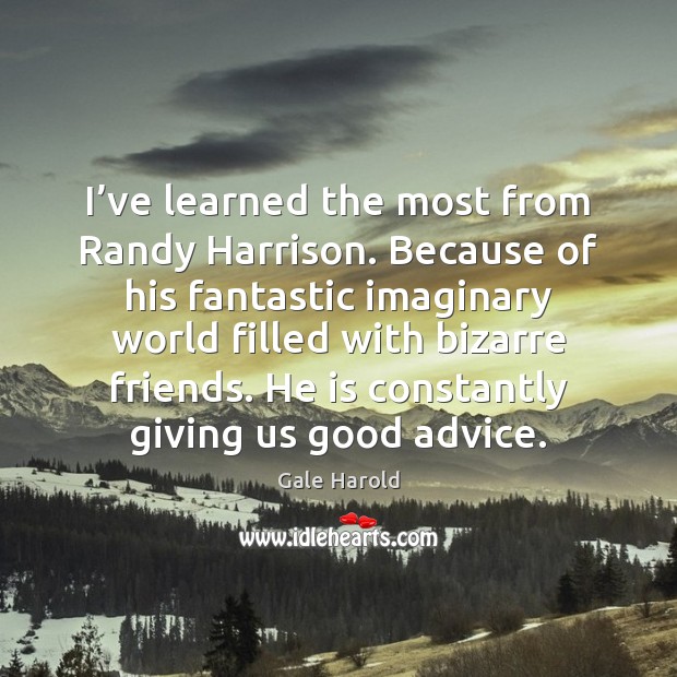 I’ve learned the most from Randy Harrison. Because of his fantastic Gale Harold Picture Quote