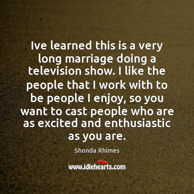 Ive learned this is a very long marriage doing a television show. Shonda Rhimes Picture Quote