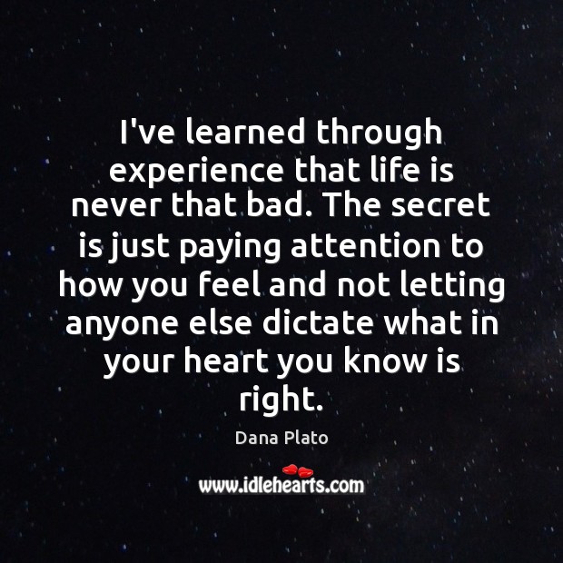 I’ve learned through experience that life is never that bad. The secret Dana Plato Picture Quote