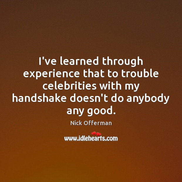 I’ve learned through experience that to trouble celebrities with my handshake doesn’t Nick Offerman Picture Quote