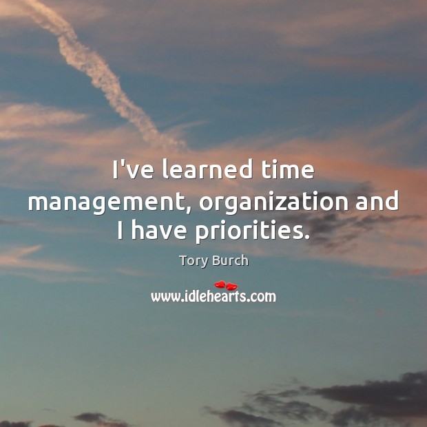 I’ve learned time management, organization and I have priorities. Tory Burch Picture Quote