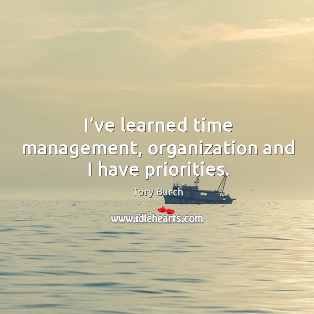 I’ve learned time management, organization and I have priorities. Tory Burch Picture Quote