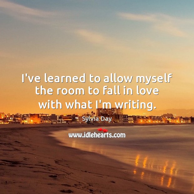 I’ve learned to allow myself the room to fall in love with what I’m writing. Image