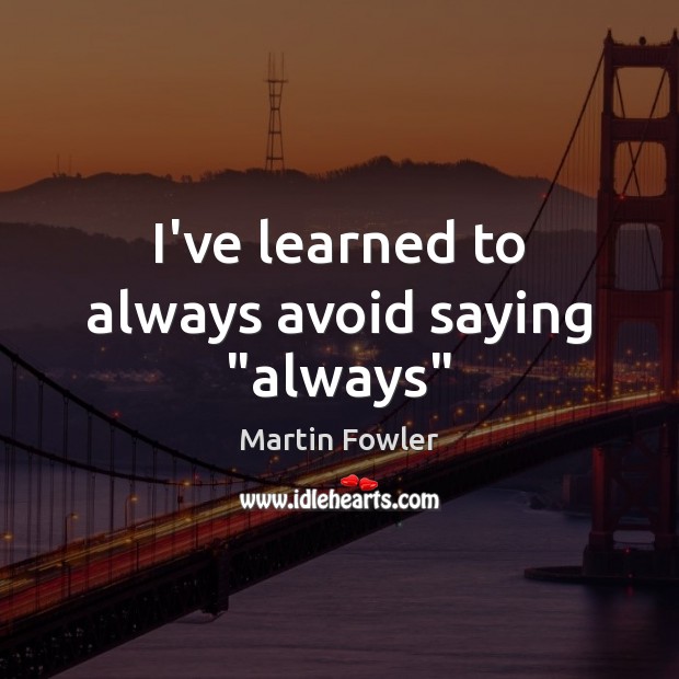 I’ve learned to always avoid saying “always” Martin Fowler Picture Quote