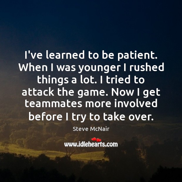 I’ve learned to be patient. When I was younger I rushed things Steve McNair Picture Quote