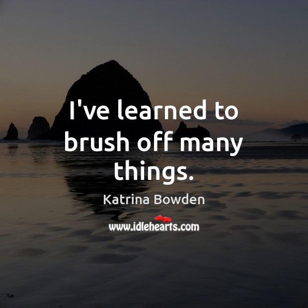 I’ve learned to brush off many things. Katrina Bowden Picture Quote