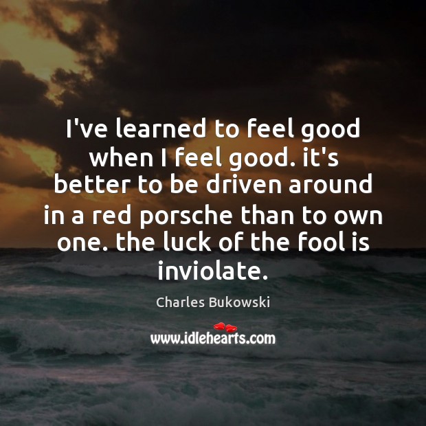 I’ve learned to feel good when I feel good. it’s better to Fools Quotes Image