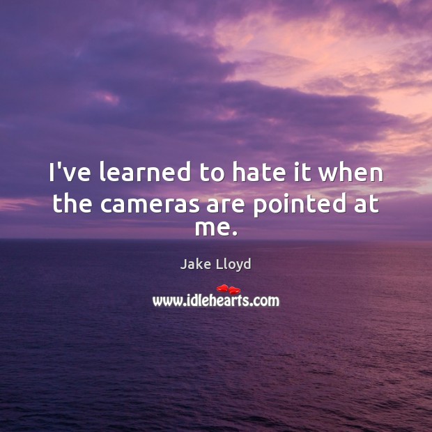 I’ve learned to hate it when the cameras are pointed at me. Jake Lloyd Picture Quote