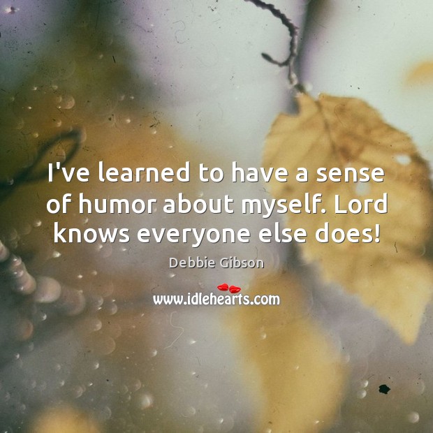 I’ve learned to have a sense of humor about myself. Lord knows everyone else does! Debbie Gibson Picture Quote