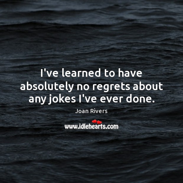 I’ve learned to have absolutely no regrets about any jokes I’ve ever done. Joan Rivers Picture Quote