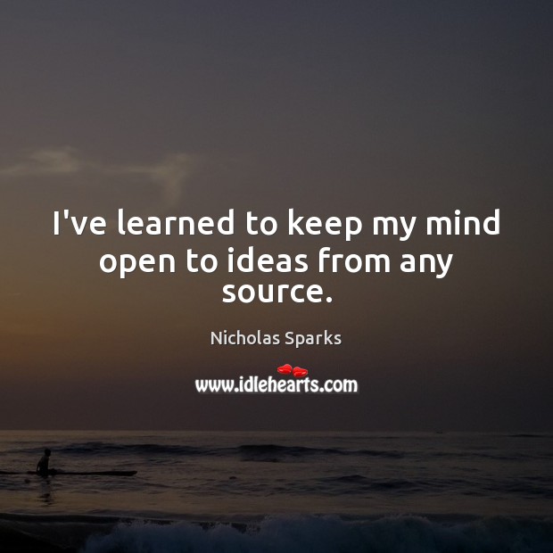 I’ve learned to keep my mind open to ideas from any source. Nicholas Sparks Picture Quote