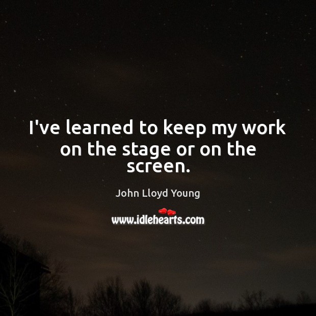 I’ve learned to keep my work on the stage or on the screen. John Lloyd Young Picture Quote