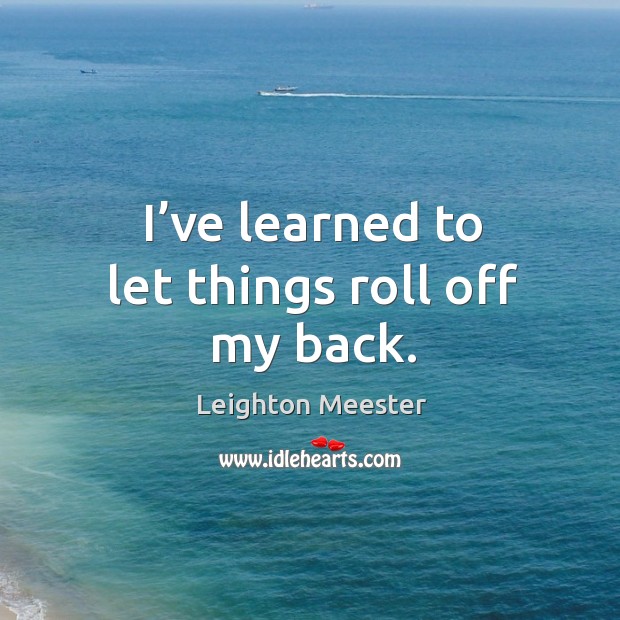 I’ve learned to let things roll off my back. Image