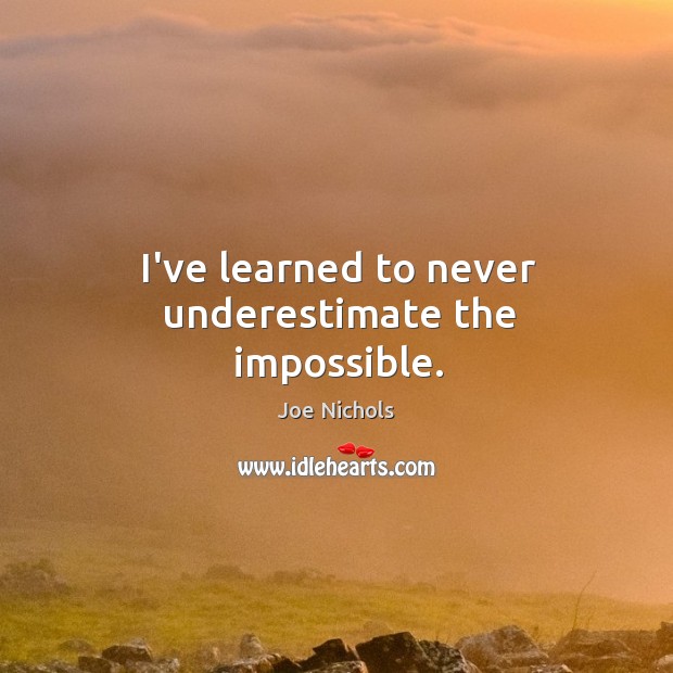 I’ve learned to never underestimate the impossible. Joe Nichols Picture Quote