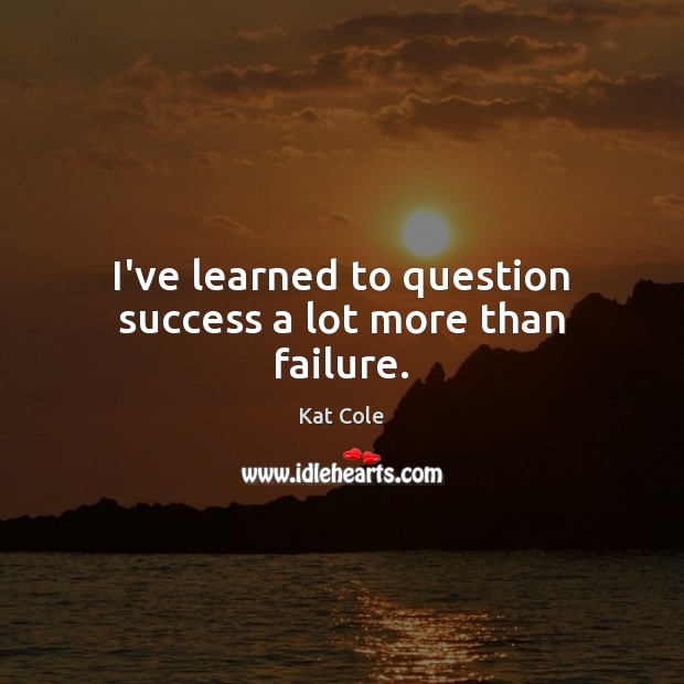 I’ve learned to question success a lot more than failure. Kat Cole Picture Quote