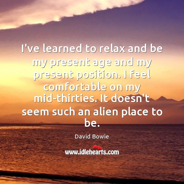 I’ve learned to relax and be my present age and my present David Bowie Picture Quote