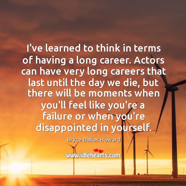 I’ve learned to think in terms of having a long career. Actors Bryce Dallas Howard Picture Quote
