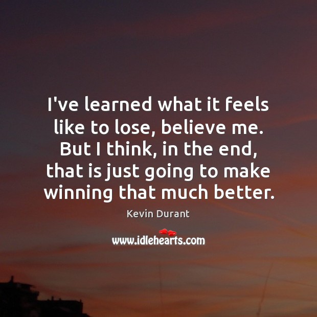 I’ve learned what it feels like to lose, believe me. But I Kevin Durant Picture Quote