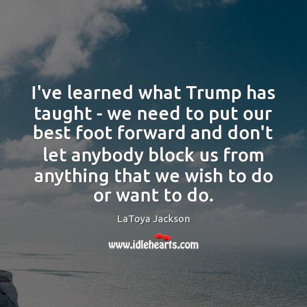 I’ve learned what Trump has taught – we need to put our LaToya Jackson Picture Quote