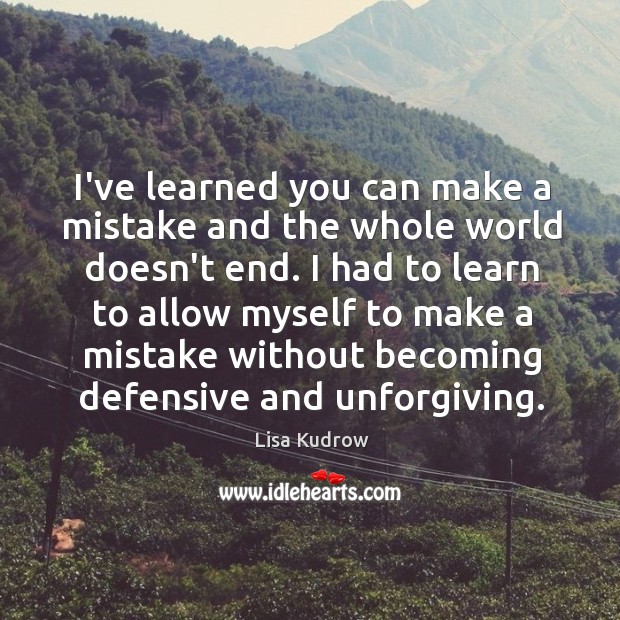 I’ve learned you can make a mistake and the whole world doesn’t Lisa Kudrow Picture Quote