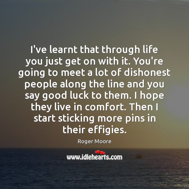 I’ve learnt that through life you just get on with it. You’re Luck Quotes Image