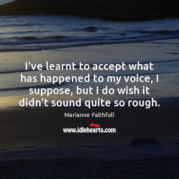 I’ve learnt to accept what has happened to my voice, I suppose, Accept Quotes Image