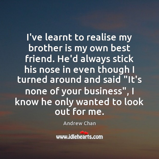 I’ve learnt to realise my brother is my own best friend. He’d Andrew Chan Picture Quote
