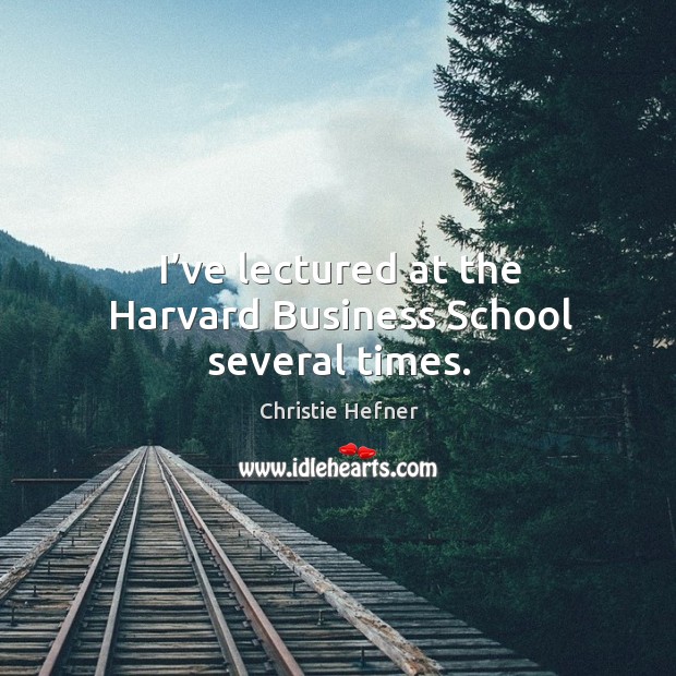 I’ve lectured at the harvard business school several times. Christie Hefner Picture Quote