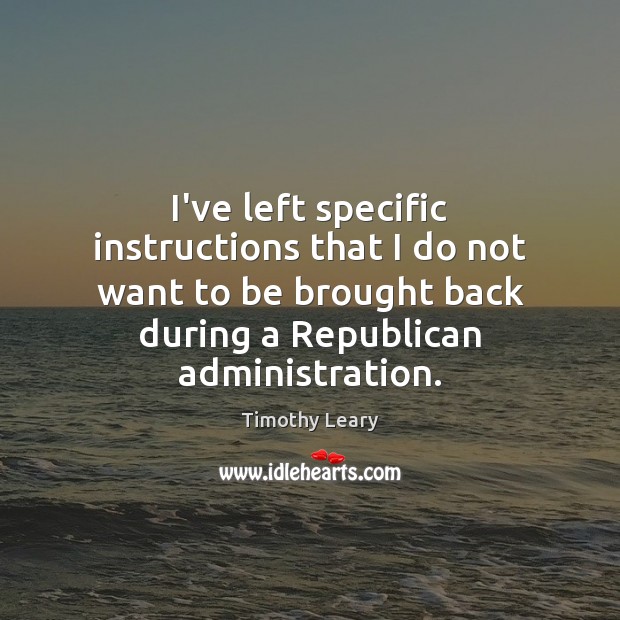 I’ve left specific instructions that I do not want to be brought Timothy Leary Picture Quote