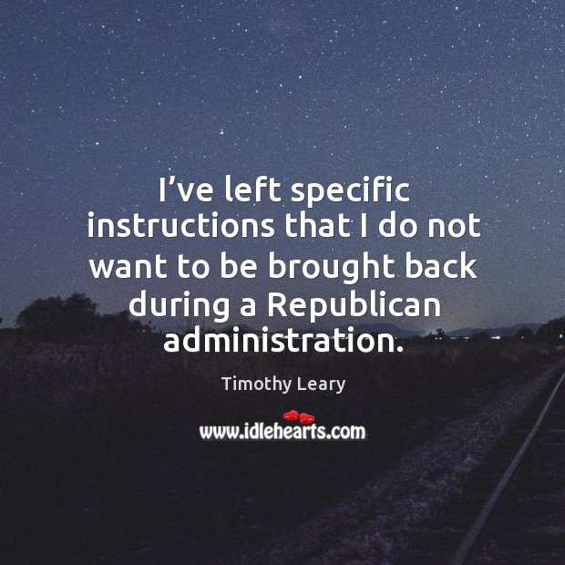 I’ve left specific instructions that I do not want to be brought back during a republican administration. Timothy Leary Picture Quote