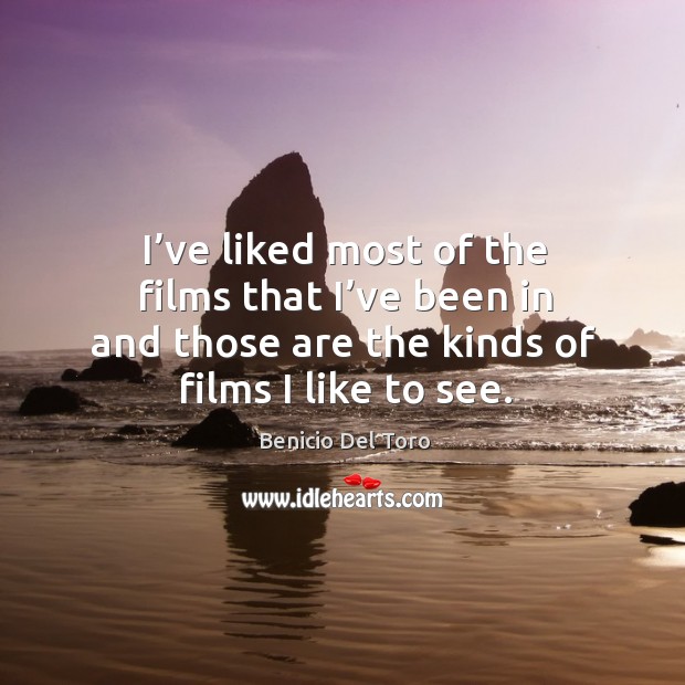 I’ve liked most of the films that I’ve been in and those are the kinds of films I like to see. Benicio Del Toro Picture Quote