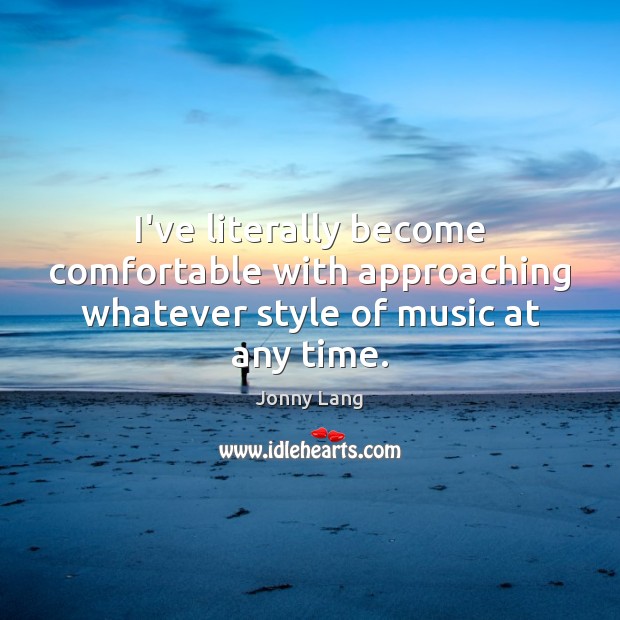 I’ve literally become comfortable with approaching whatever style of music at any time. Jonny Lang Picture Quote