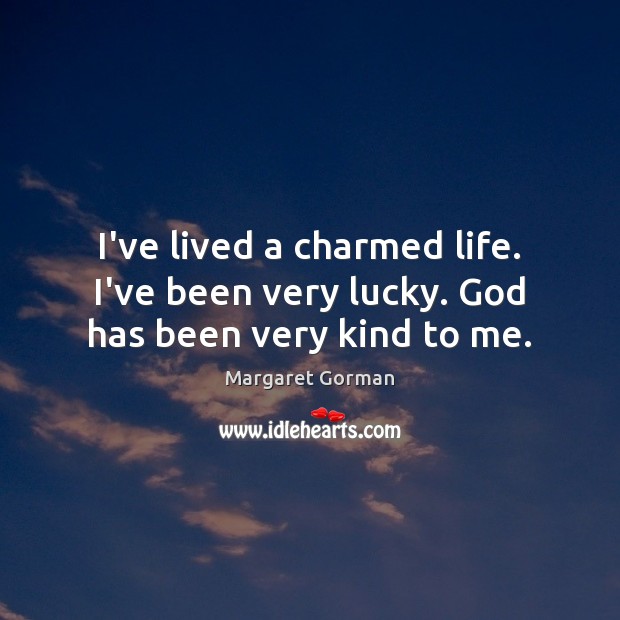 I’ve lived a charmed life. I’ve been very lucky. God has been very kind to me. Margaret Gorman Picture Quote