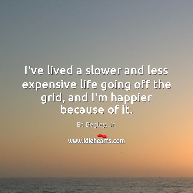 I’ve lived a slower and less expensive life going off the grid, Ed Begley, Jr. Picture Quote