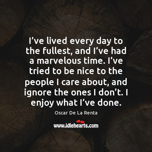 I’ve lived every day to the fullest, and I’ve had Oscar De La Renta Picture Quote