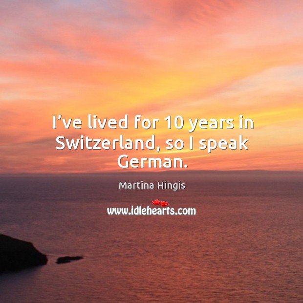 I’ve lived for 10 years in switzerland, so I speak german. Martina Hingis Picture Quote