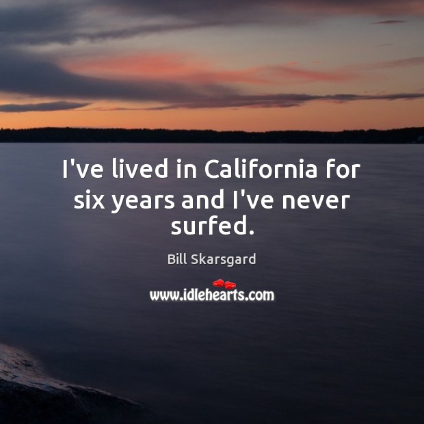 I’ve lived in California for six years and I’ve never surfed. Bill Skarsgard Picture Quote