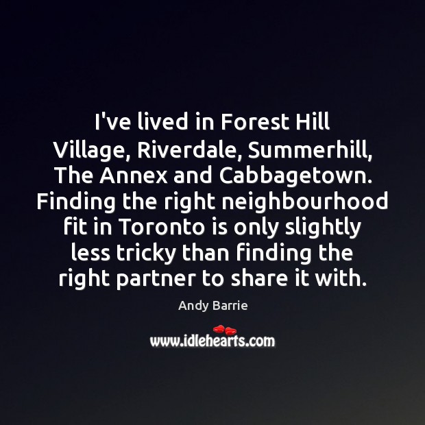 I’ve lived in Forest Hill Village, Riverdale, Summerhill, The Annex and Cabbagetown. Andy Barrie Picture Quote