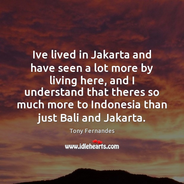Ive lived in Jakarta and have seen a lot more by living Tony Fernandes Picture Quote