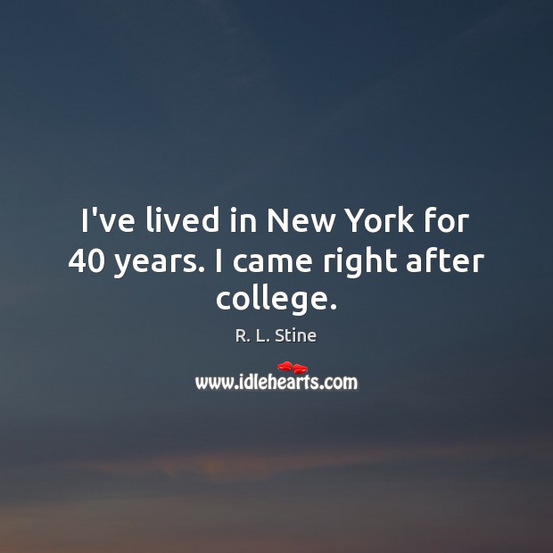 I’ve lived in New York for 40 years. I came right after college. 