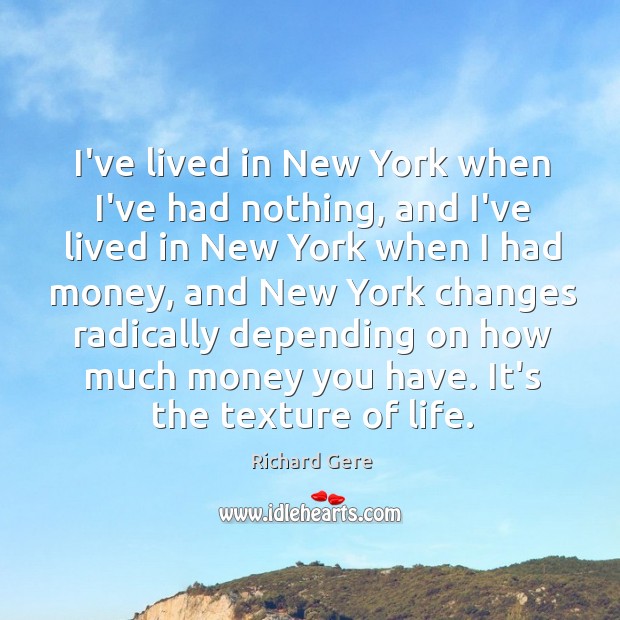 I’ve lived in New York when I’ve had nothing, and I’ve lived Richard Gere Picture Quote