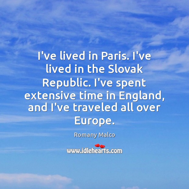 I’ve lived in Paris. I’ve lived in the Slovak Republic. I’ve spent 