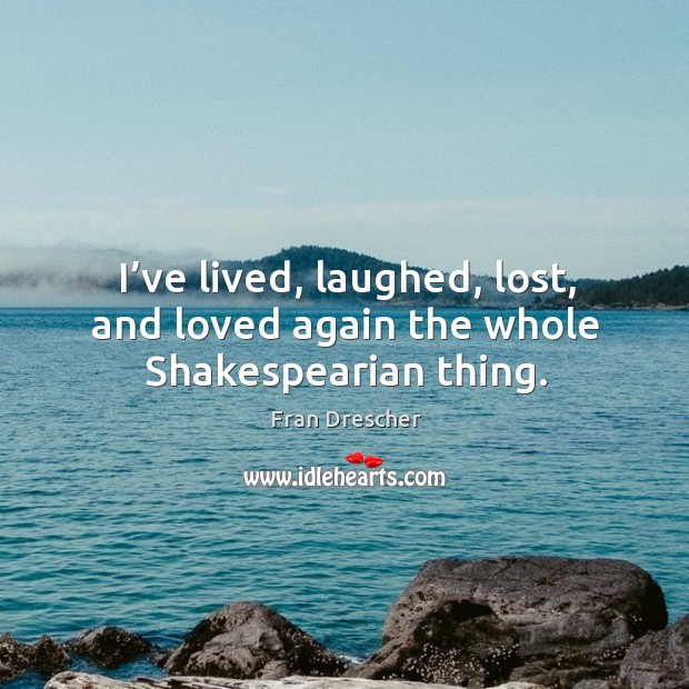 I’ve lived, laughed, lost, and loved again the whole shakespearian thing. Image