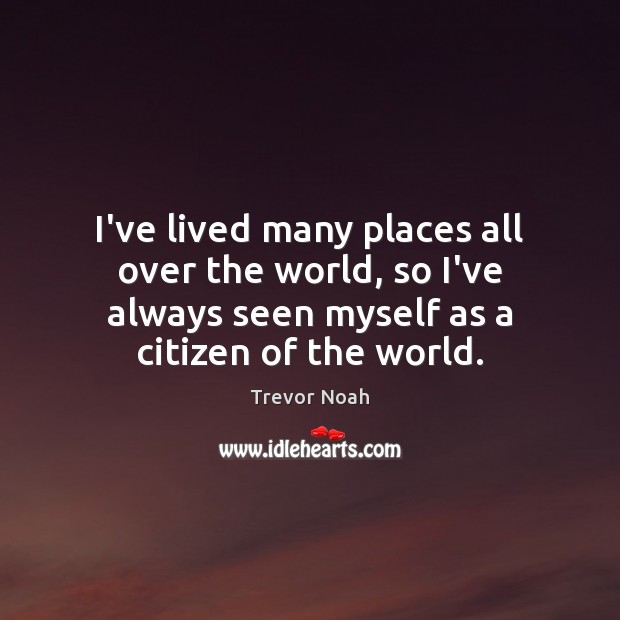 I’ve lived many places all over the world, so I’ve always seen Trevor Noah Picture Quote