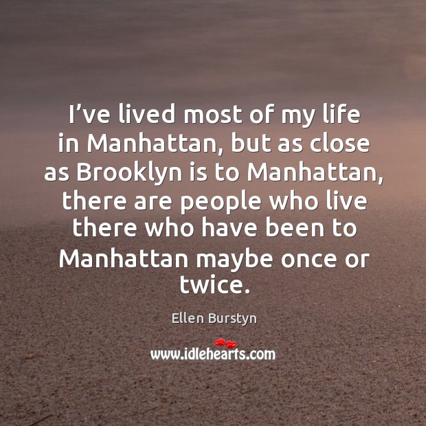 I’ve lived most of my life in manhattan, but as close as brooklyn is to manhattan Ellen Burstyn Picture Quote